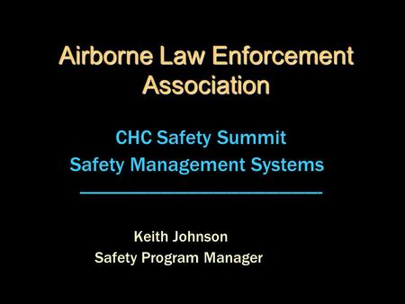 Airborne Law Enforcement Association CHC Safety Summit Safety Management Systems -------------------------------------------------------- Keith Johnson.