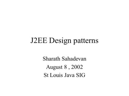 J2EE Design patterns Sharath Sahadevan August 8, 2002 St Louis Java SIG.