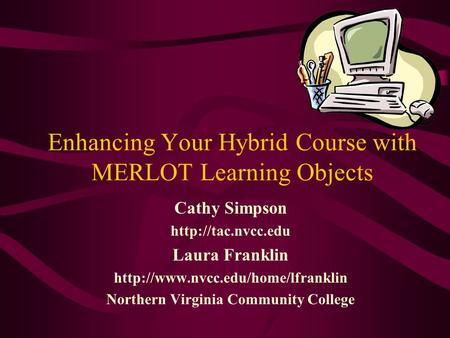 Enhancing Your Hybrid Course with MERLOT Learning Objects Cathy Simpson  Laura Franklin  Northern.