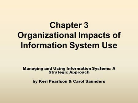 Chapter 3 Organizational Impacts of Information System Use Managing and Using Information Systems: A Strategic Approach by Keri Pearlson & Carol Saunders.