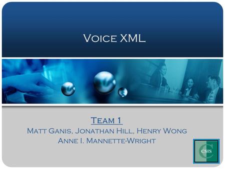 Voice XML Team 1 Matt Ganis, Jonathan Hill, Henry Wong Anne I. Mannette-Wright Team 1 Matt Ganis, Jonathan Hill, Henry Wong Anne I. Mannette-Wright.