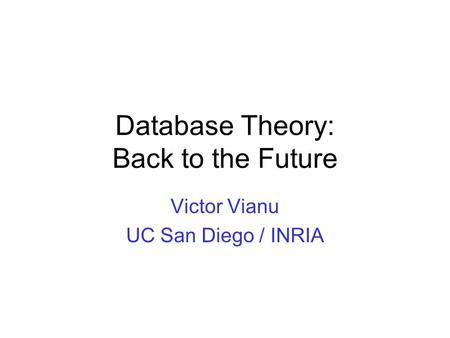 Database Theory: Back to the Future Victor Vianu UC San Diego / INRIA.