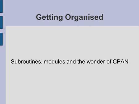 Getting Organised Subroutines, modules and the wonder of CPAN.