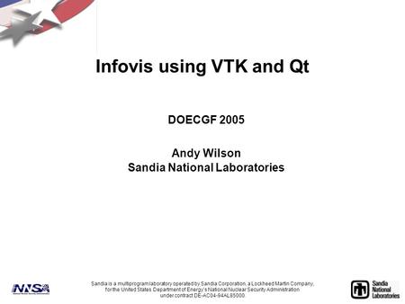 Infovis using VTK and Qt DOECGF 2005 Andy Wilson Sandia National Laboratories Sandia is a multiprogram laboratory operated by Sandia Corporation, a Lockheed.