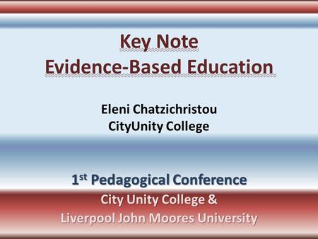 Key Note Evidence-Based Education Eleni Chatzichristou CityUnity College 1 st Pedagogical Conference City Unity College & Liverpool John Moores University.