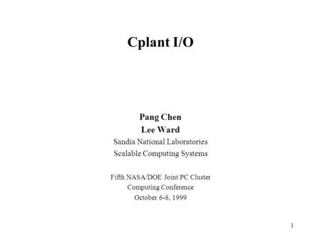 1 Cplant I/O Pang Chen Lee Ward Sandia National Laboratories Scalable Computing Systems Fifth NASA/DOE Joint PC Cluster Computing Conference October 6-8,