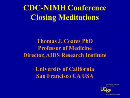 CDC-NIMH Conference Closing Meditations Thomas J. Coates PhD Professor of Medicine Director, AIDS Research Institute University of California San Francisco.