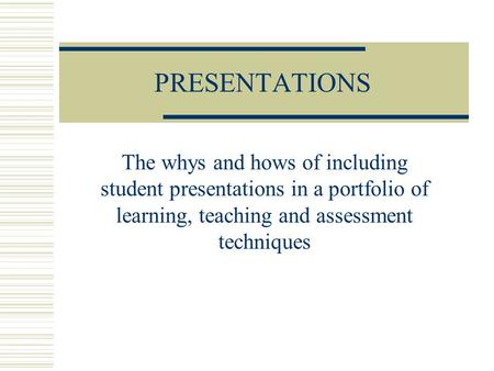 PRESENTATIONS The whys and hows of including student presentations in a portfolio of learning, teaching and assessment techniques.