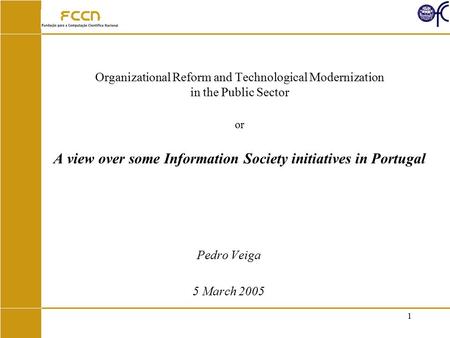 1 Organizational Reform and Technological Modernization in the Public Sector or A view over some Information Society initiatives in Portugal Pedro Veiga.