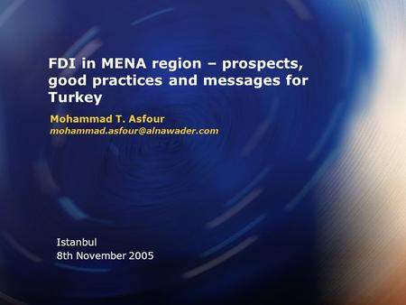 Mohammad T. Asfour FDI in MENA region – prospects, good practices and messages for Turkey Istanbul 8th November 2005.