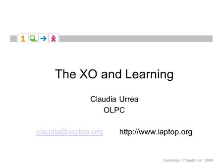 Cambridge, 17 September, 2008 The XO and Learning Claudia Urrea OLPC