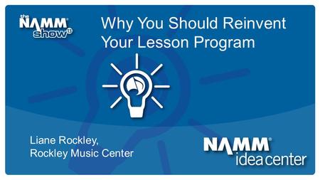 Course Title Why You Should Reinvent Your Lesson Program Liane Rockley, Rockley Music Center.