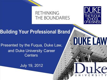 Presented by the Fuqua, Duke Law, and Duke University Career Centers July 19, 2012 Building Your Professional Brand.