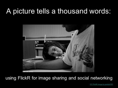 A picture tells a thousand words: CC FlickR image by jackdot101 using FlickR for image sharing and social networking.