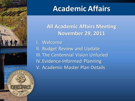 Academic Affairs I.Welcome II.Budget Review and Update III.The Centennial Vision Unfurled IV.Evidence-Informed Planning V.Academic Master Plan Details.