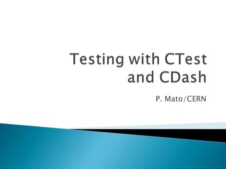 P. Mato/CERN.  Work done in the context of Geant4 ◦ Presented at last Collaboration meeting  Facilitate testing and packaging using the tools (CTest.