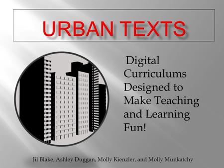 Digital Curriculums Designed to Make Teaching and Learning Fun! Jil Blake, Ashley Duggan, Molly Kienzler, and Molly Munkatchy.