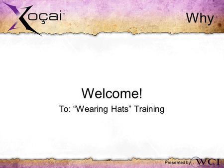 Why Welcome! To: “Wearing Hats” Training Presented by: