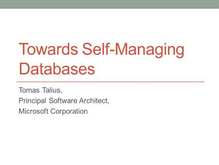 Towards Self-Managing Databases Tomas Talius, Principal Software Architect, Microsoft Corporation.