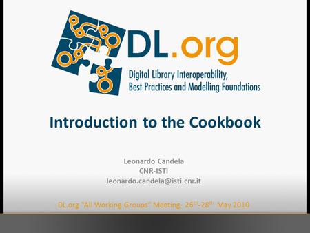 Introduction to the Cookbook Leonardo Candela CNR-ISTI DL.org “All Working Groups” Meeting, 26 th -28 th May 2010.