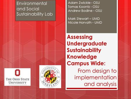 Assessing Undergraduate Sustainability Knowledge Campus Wide: Adam Zwickle - OSU Tomas Koontz - OSU Andrew Bodine - OSU Mark Stewart – UMD Nicole Horvath.