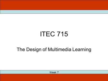 ITEC 715 The Design of Multimedia Learning Week 7.