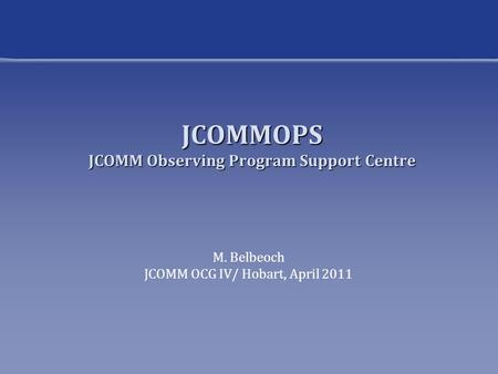 JCOMMOPS JCOMM Observing Program Support Centre M. Belbeoch JCOMM OCG IV/ Hobart, April 2011.