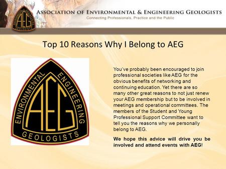 Top 10 Reasons Why I Belong to AEG You’ve probably been encouraged to join professional societies like AEG for the obvious benefits of networking and continuing.
