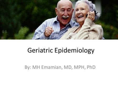 Geriatric Epidemiology By: MH Emamian, MD, MPH, PhD.