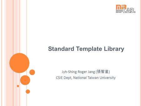 Standard Template Library Jyh-Shing Roger Jang ( 張智星 ) CSIE Dept, National Taiwan University.