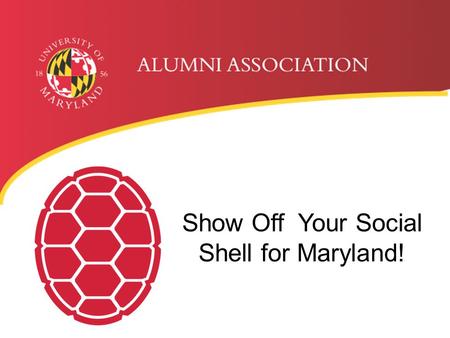 Show Off Your Social Shell for Maryland!. WHAT IS SOCIAL MEDIA? Samuel Riggs IV Alumni Center  College Park, MD 20742-1521 301.405.4678/800.336.8627.