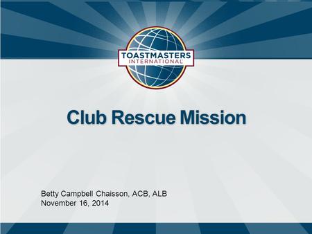 Betty Campbell Chaisson, ACB, ALB November 16, 2014 Club Rescue Mission.