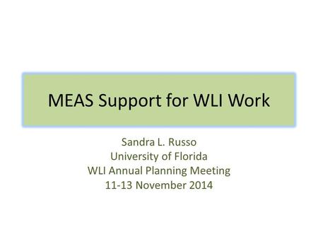 MEAS Support for WLI Work Sandra L. Russo University of Florida WLI Annual Planning Meeting 11-13 November 2014.
