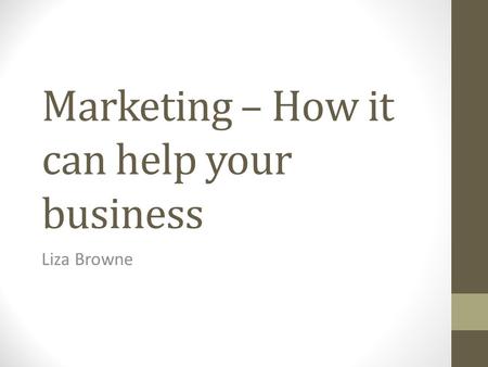 Marketing – How it can help your business Liza Browne.