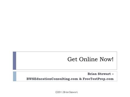 Get Online Now! Brian Stewart – BWSEducationConsulting.com & FreeTestPrep.com ©2011, Brian Stewart.