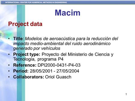 1 Macim Project data Title: Modelos de aeroacústica para la reducción del impacto medio-ambiental del ruido aerodinámico generado por vehículos Project.