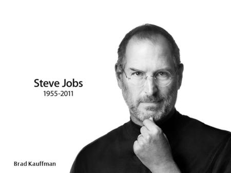Brad Kauffman. Why Steve Jobs is still an influence to people todayWhy Steve Jobs is still an influence to people today Childhood Early Career Apple I.