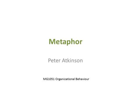 Metaphor Peter Atkinson MG1051 Organizational Behaviour.