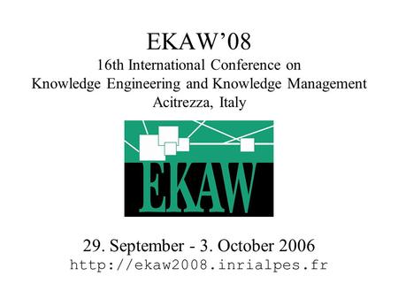 EKAW’08 16th International Conference on Knowledge Engineering and Knowledge Management Acitrezza, Italy 29. September - 3. October 2006