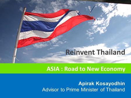 Apirak Kosayodhin Advisor to Prime Minister of Thailand Reinvent Thailand ASIA : Road to New Economy.