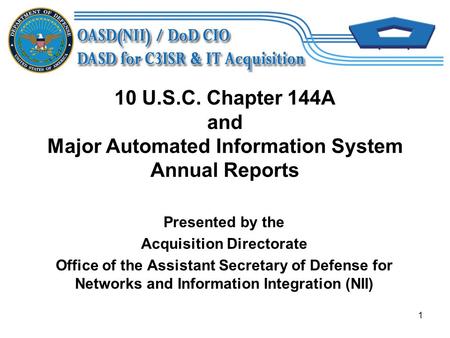 1 10 U.S.C. Chapter 144A and Major Automated Information System Annual Reports Presented by the Acquisition Directorate Office of the Assistant Secretary.