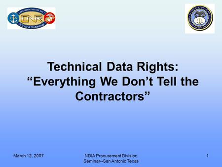 March 12, 2007NDIA Procurement Division Seminar--San Antonio Texas 1 Technical Data Rights: “Everything We Don’t Tell the Contractors”