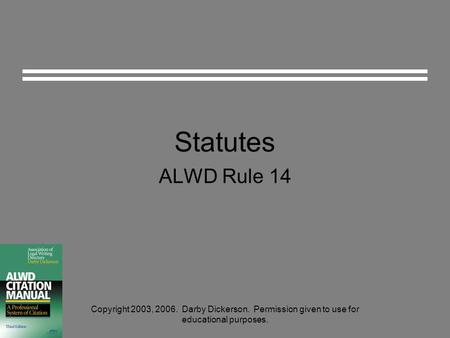 Statutes ALWD Rule 14 Copyright 2003, 2006. Darby Dickerson. Permission given to use for educational purposes.