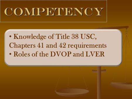 Competency Knowledge of Title 38 USC, Chapters 41 and 42 requirements Roles of the DVOP and LVER.