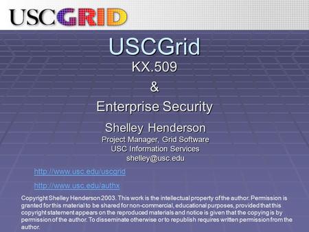 USCGrid KX.509& Enterprise Security   Shelley Henderson Project Manager, Grid Software USC Information.