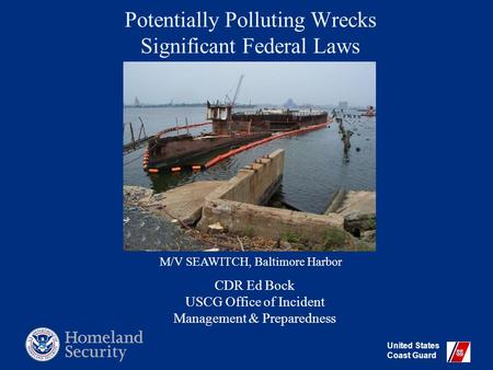 United States Coast Guard Potentially Polluting Wrecks Significant Federal Laws CDR Ed Bock USCG Office of Incident Management & Preparedness M/V SEAWITCH,