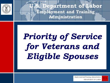 Employment and Training Administration DEPARTMENT OF LABOR ETA Priority of Service for Veterans and Eligible Spouses U.S. Department of Labor Employment.