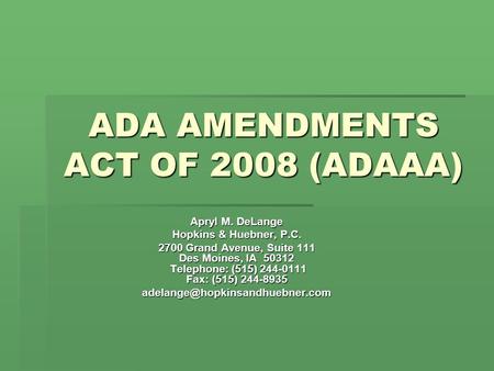 ADA AMENDMENTS ACT OF 2008 (ADAAA) Apryl M. DeLange Hopkins & Huebner, P.C. 2700 Grand Avenue, Suite 111 Des Moines, IA 50312 Telephone: (515) 244-0111.