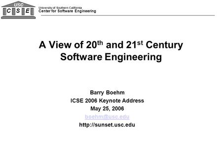 University of Southern California Center for Software Engineering C S E USC A View of 20 th and 21 st Century Software Engineering Barry Boehm ICSE 2006.