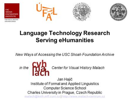 Language Technology Research Serving eHumanities New Ways of Accessing the USC Shoah Foundation Archive in the Center for Visual History Malach Jan Hajič.